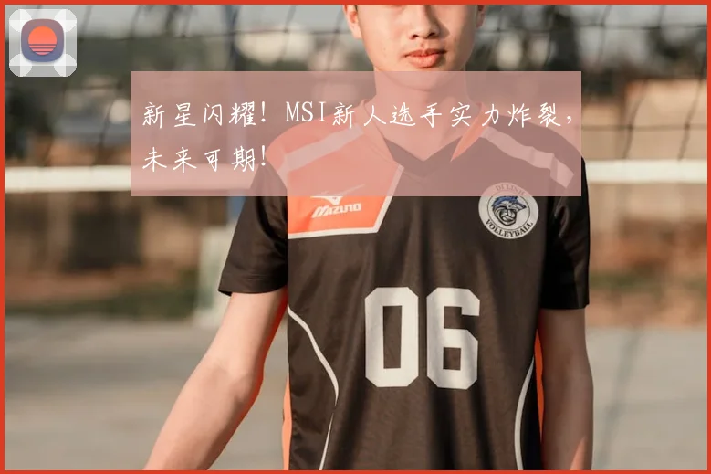 新星闪耀！MSI新人选手实力炸裂，未来可期！