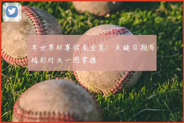 年世界杯赛程表全览：关键日期与精彩对决一图掌握