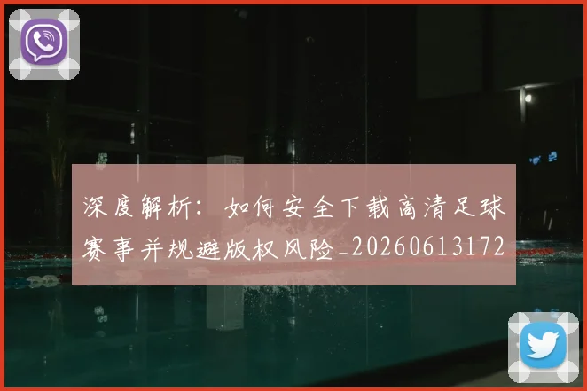 深度解析:如何安全下载高清足球赛事并规避版权风险_20260613172903