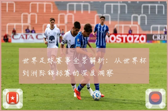 世界足球赛事全景解析:从世界杯到洲际锦标赛的深度洞察