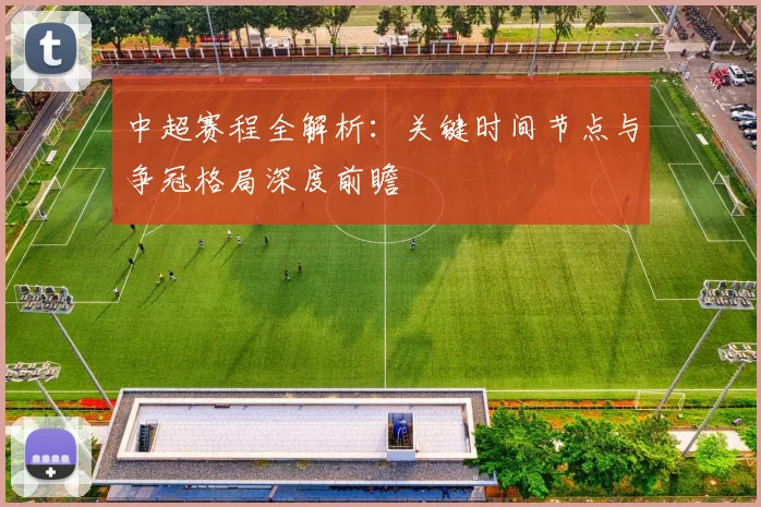 中超赛程全解析:关键时间节点与争冠格局深度前瞻