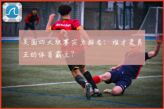 美国四大联赛实力排名：谁才是真正的体育霸主？