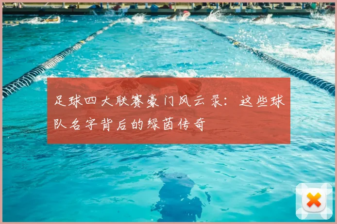 足球四大联赛豪门风云录:这些球队名字背后的绿茵传奇