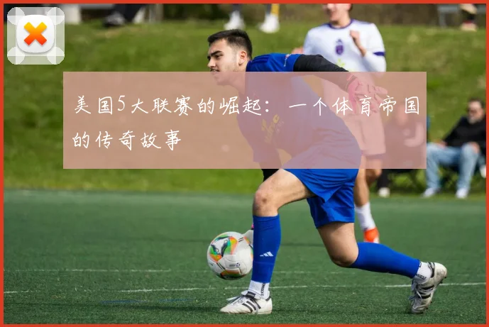 美国5大联赛的崛起：一个体育帝国的传奇故事