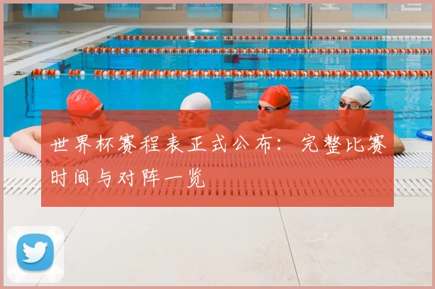 世界杯赛程表正式公布:完整比赛时间与对阵一览
