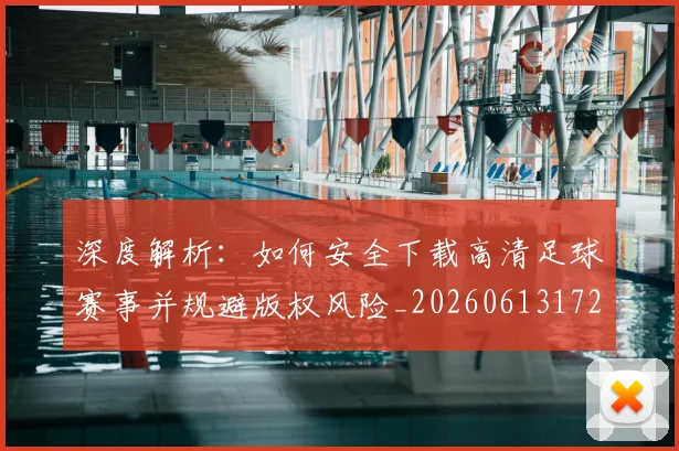 深度解析：如何安全下载高清足球赛事并规避版权风险_20260613172903